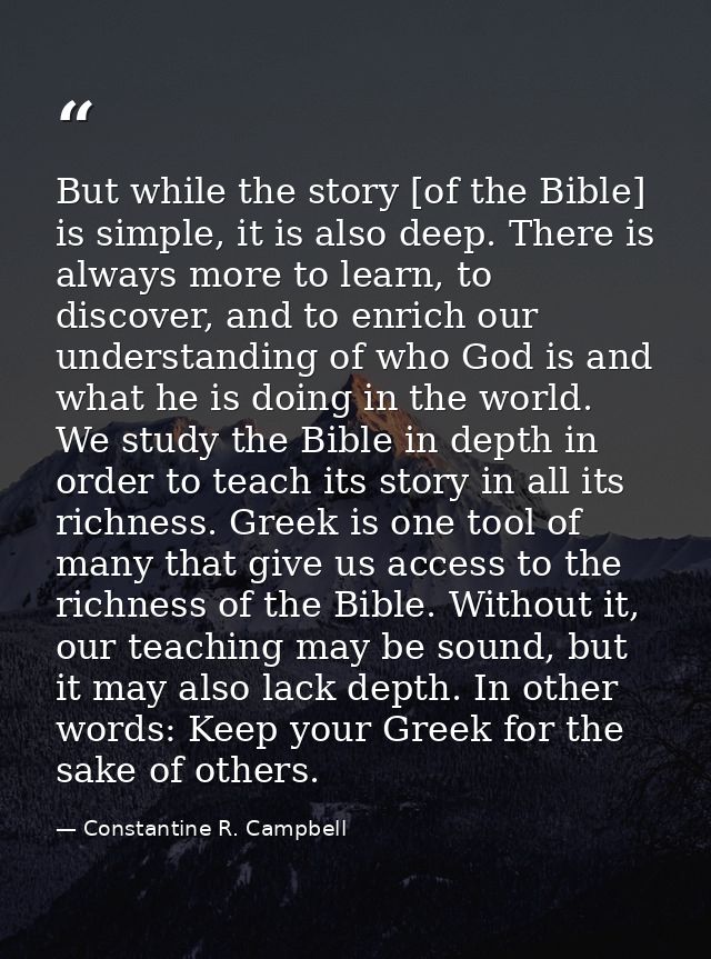 But while the story [of the Bible] is simple, it is also deep. There is always more to learn, to discover, and to enrich — Constantine R. Campbell