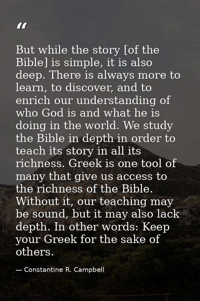 But while the story [of the Bible] is simple, it is also deep. There is always more to learn, to discover, and to enrich — Constantine R. Campbell