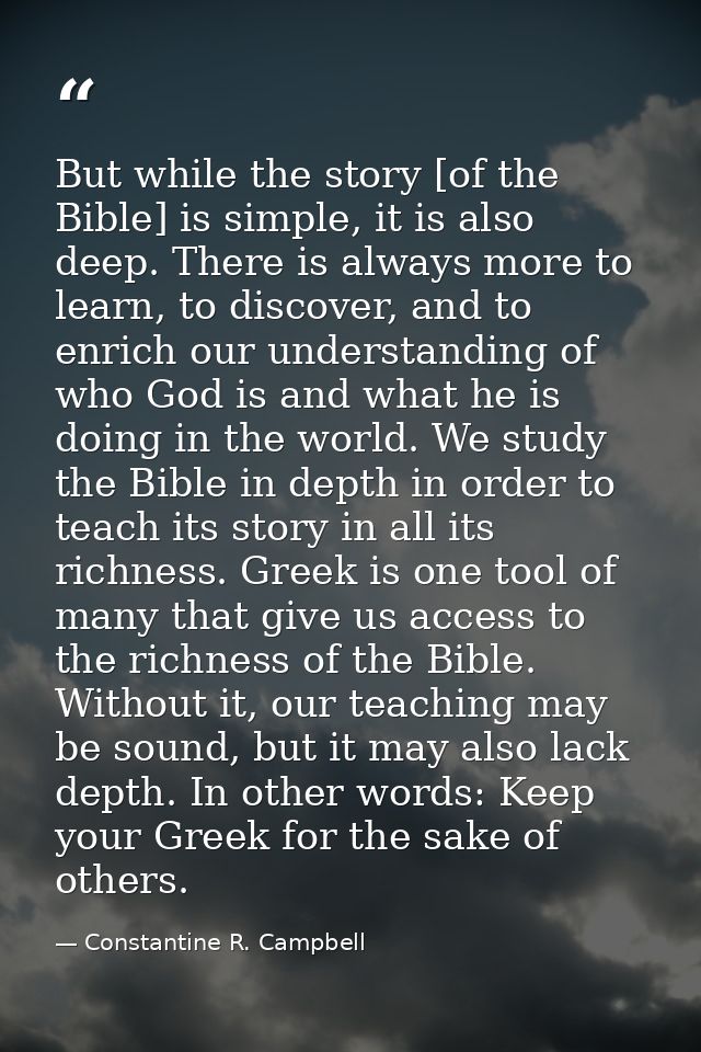But while the story [of the Bible] is simple, it is also deep. There is always more to learn, to discover, and to enrich — Constantine R. Campbell