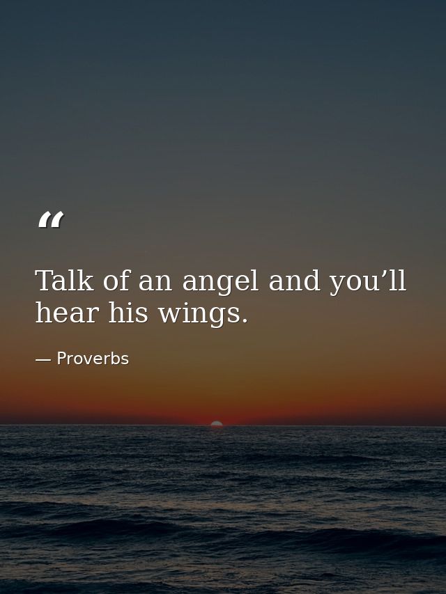 Talk of an angel and you’ll hear his wings. — Proverbs