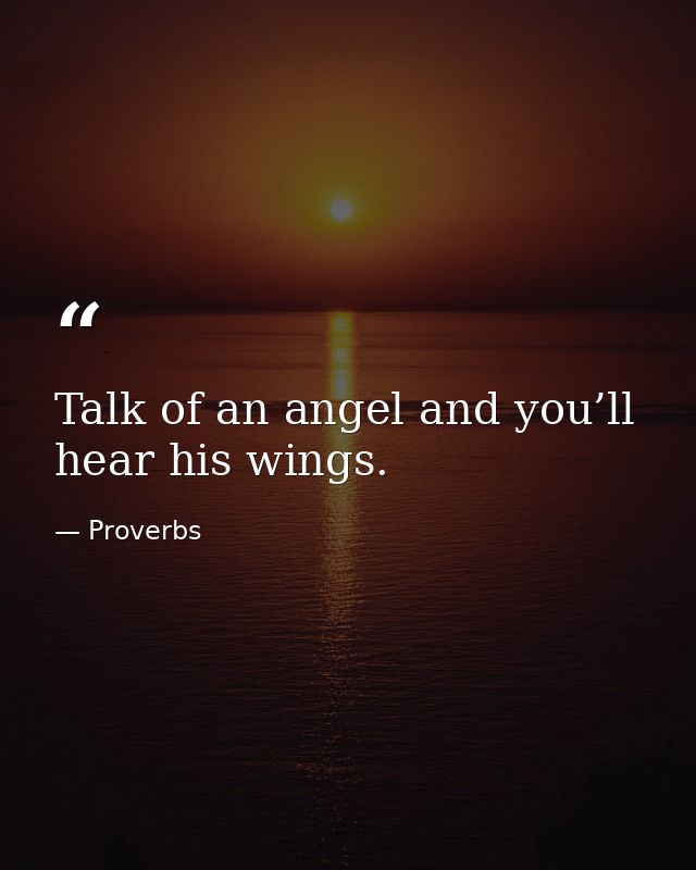 Talk of an angel and you’ll hear his wings. — Proverbs