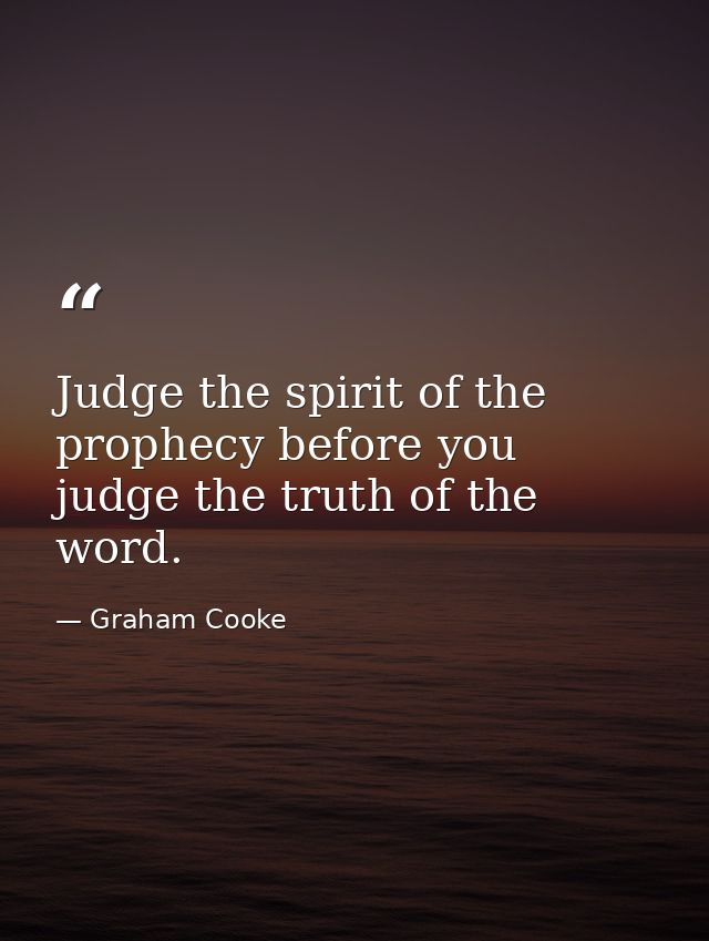 Judge the spirit of the prophecy before you judge the truth of the word. — Graham Cooke