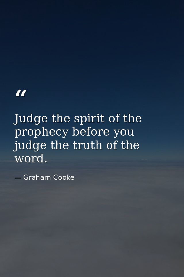 Judge the spirit of the prophecy before you judge the truth of the word. — Graham Cooke