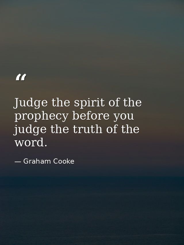 Judge the spirit of the prophecy before you judge the truth of the word. — Graham Cooke