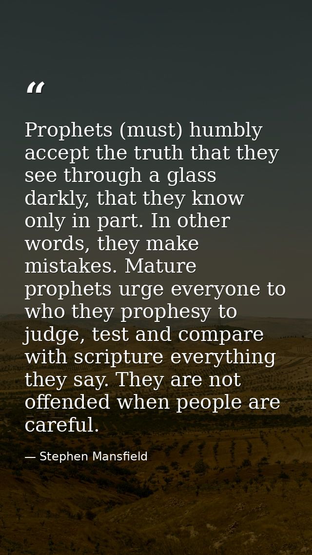 Prophets (must) humbly accept the truth that they see through a glass darkly, that they know only in part. In other word — Stephen Mansfield