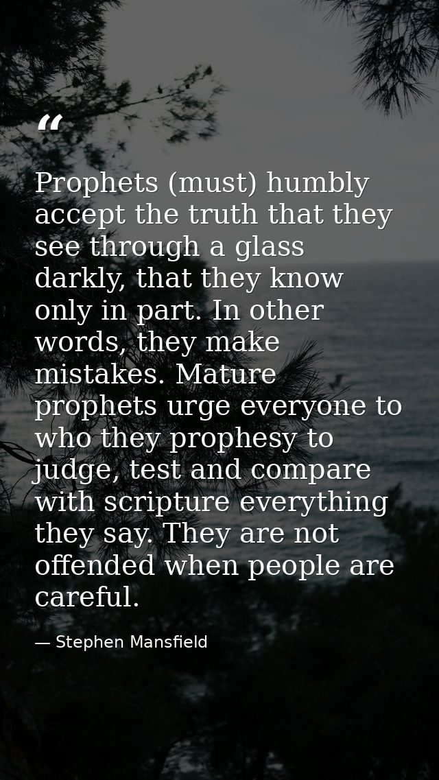 Prophets (must) humbly accept the truth that they see through a glass darkly, that they know only in part. In other word — Stephen Mansfield