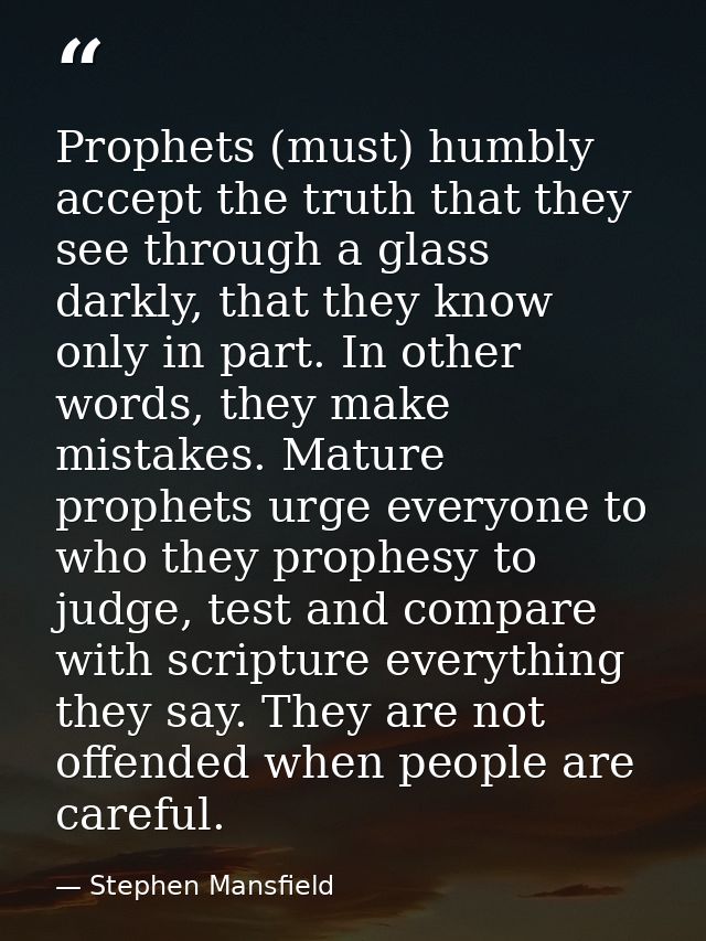 Prophets (must) humbly accept the truth that they see through a glass darkly, that they know only in part. In other word — Stephen Mansfield