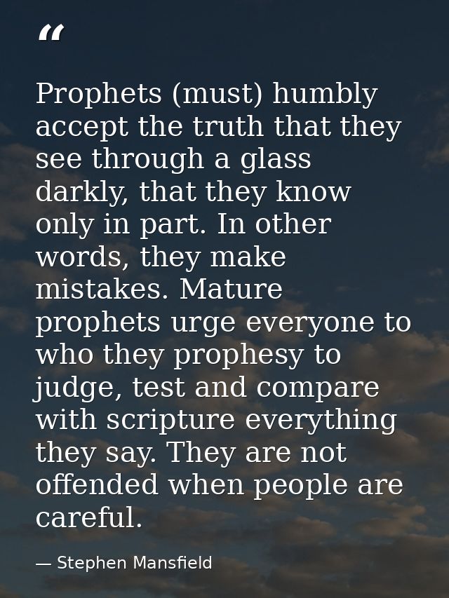 Prophets (must) humbly accept the truth that they see through a glass darkly, that they know only in part. In other word — Stephen Mansfield