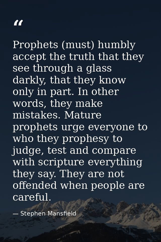 Prophets (must) humbly accept the truth that they see through a glass darkly, that they know only in part. In other word — Stephen Mansfield
