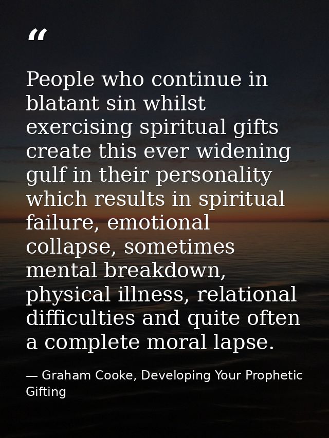People who continue in blatant sin whilst exercising spiritual gifts create this ever widening gulf in their personality — Graham Cooke, Developing Your Prophetic Gifting