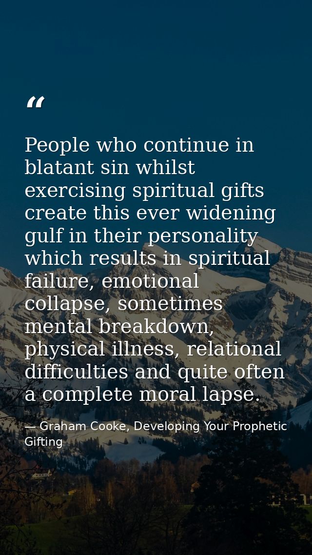 People who continue in blatant sin whilst exercising spiritual gifts create this ever widening gulf in their personality — Graham Cooke, Developing Your Prophetic Gifting