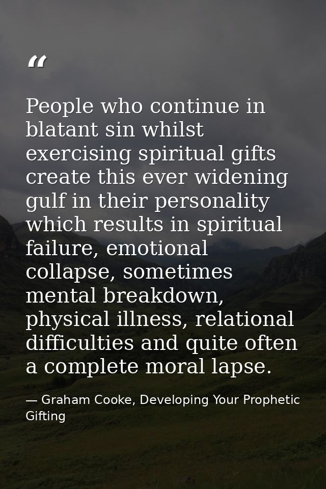 People who continue in blatant sin whilst exercising spiritual gifts create this ever widening gulf in their personality — Graham Cooke, Developing Your Prophetic Gifting