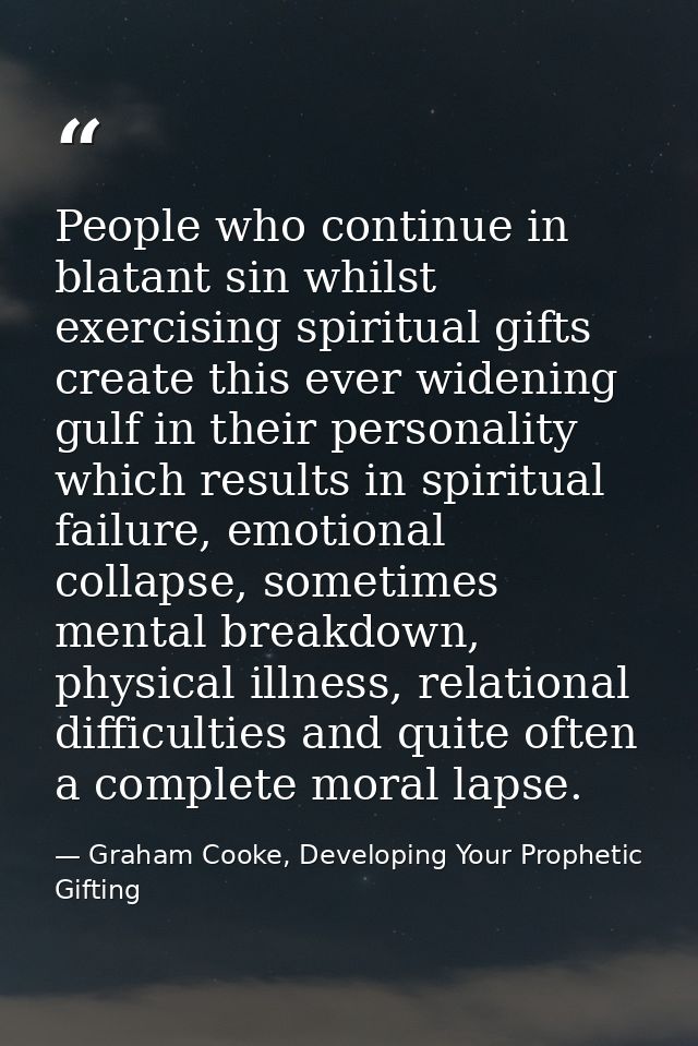 People who continue in blatant sin whilst exercising spiritual gifts create this ever widening gulf in their personality — Graham Cooke, Developing Your Prophetic Gifting