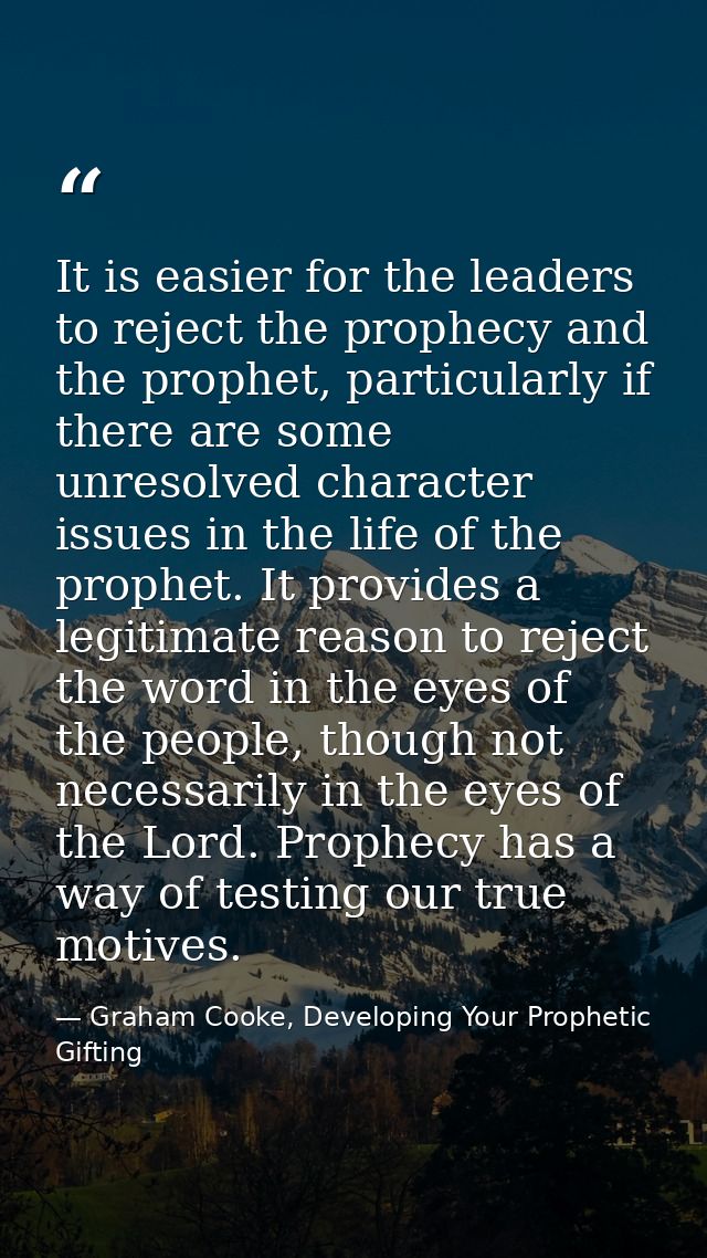 It is easier for the leaders to reject the prophecy and the prophet, particularly if there are some unresolved character — Graham Cooke, Developing Your Prophetic Gifting