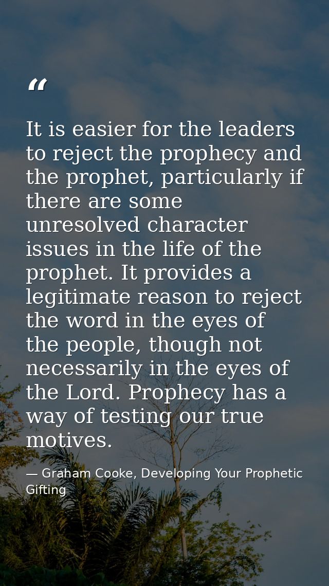 It is easier for the leaders to reject the prophecy and the prophet, particularly if there are some unresolved character — Graham Cooke, Developing Your Prophetic Gifting