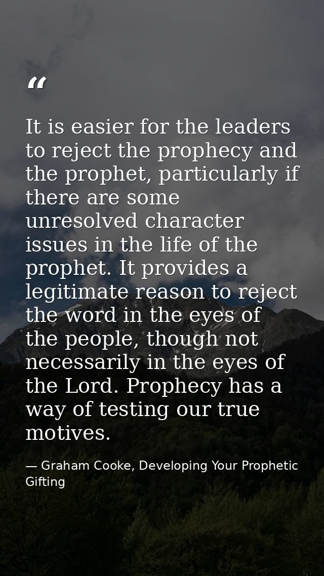 It is easier for the leaders to reject the prophecy and the prophet, particularly if there are some unresolved character — Graham Cooke, Developing Your Prophetic Gifting
