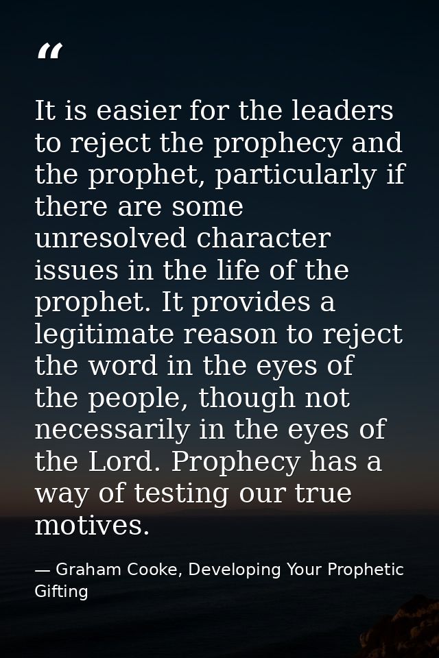 It is easier for the leaders to reject the prophecy and the prophet, particularly if there are some unresolved character — Graham Cooke, Developing Your Prophetic Gifting