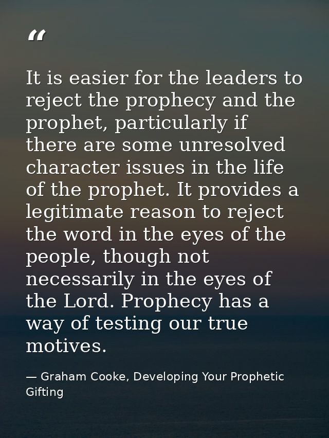 It is easier for the leaders to reject the prophecy and the prophet, particularly if there are some unresolved character — Graham Cooke, Developing Your Prophetic Gifting