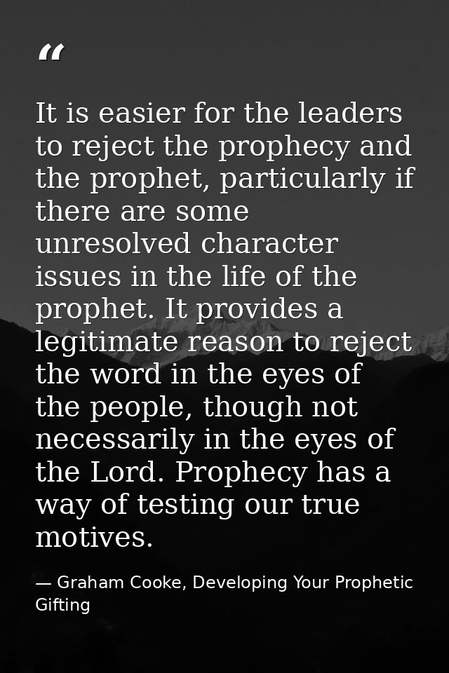 It is easier for the leaders to reject the prophecy and the prophet, particularly if there are some unresolved character — Graham Cooke, Developing Your Prophetic Gifting