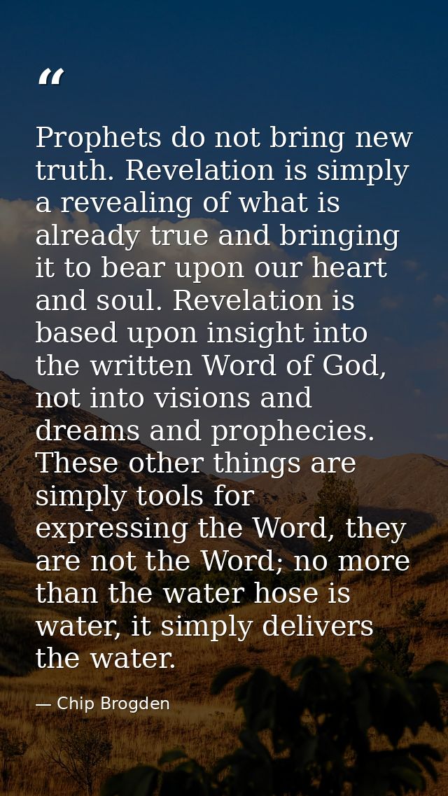 Prophets do not bring new truth. Revelation is simply a revealing of what is already true and bringing it to bear upon o — Chip Brogden