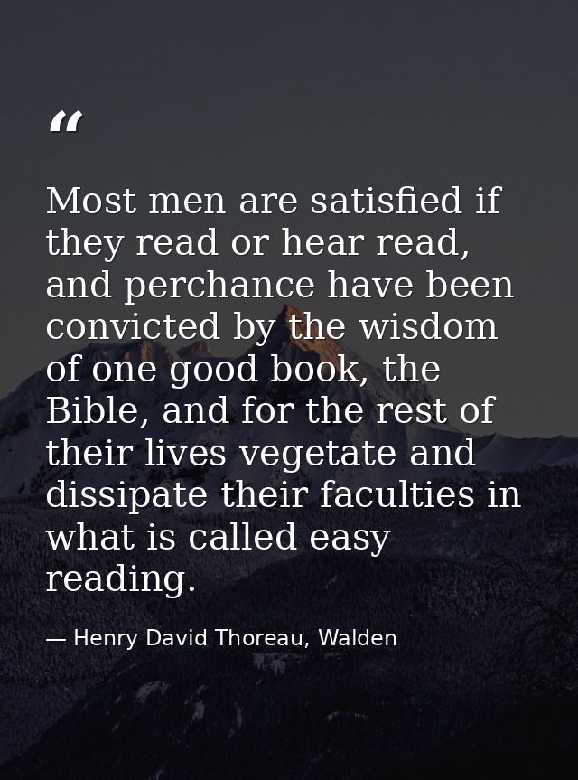 Most men are satisfied if they read or hear read, and perchance have been convicted by the wisdom of one good book, the  — Henry David Thoreau, Walden