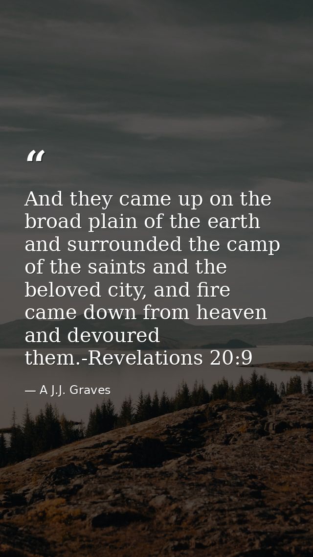 And they came up on the broad plain of the earth and surrounded the camp of the saints and the beloved city, and fire ca — A J.J. Graves
