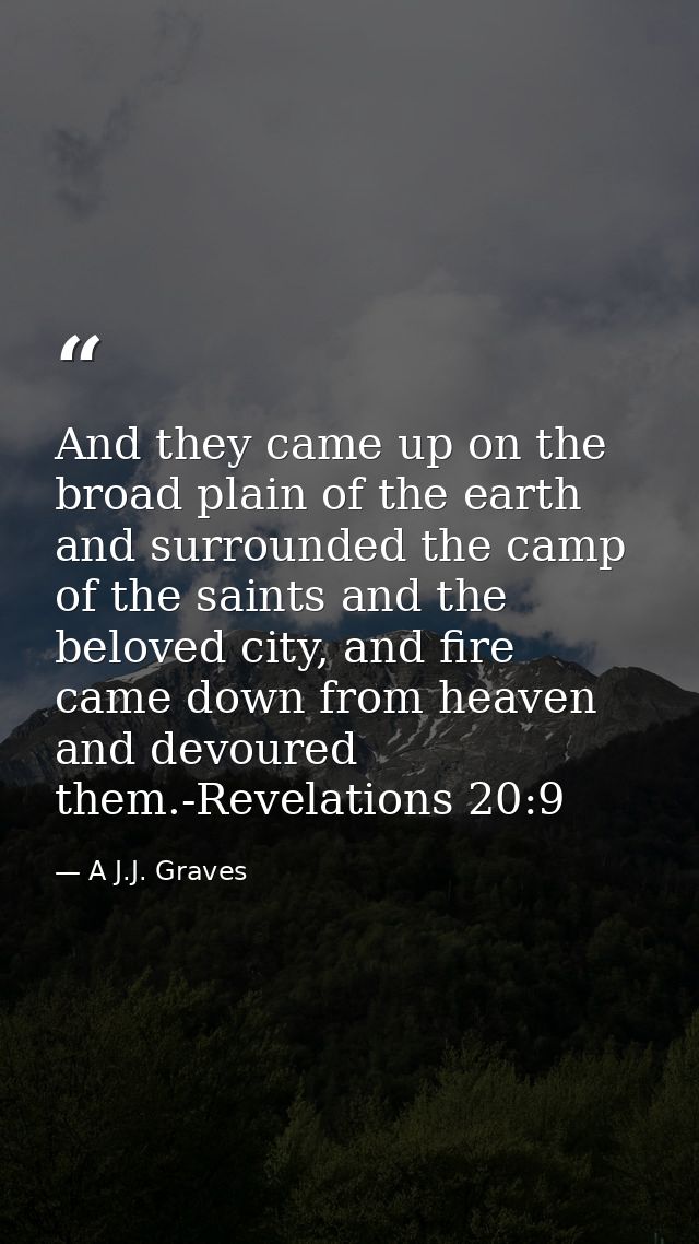 And they came up on the broad plain of the earth and surrounded the camp of the saints and the beloved city, and fire ca — A J.J. Graves