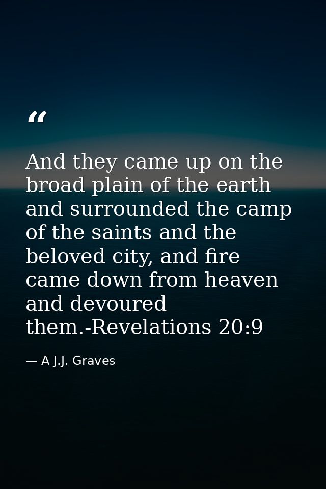 And they came up on the broad plain of the earth and surrounded the camp of the saints and the beloved city, and fire ca — A J.J. Graves