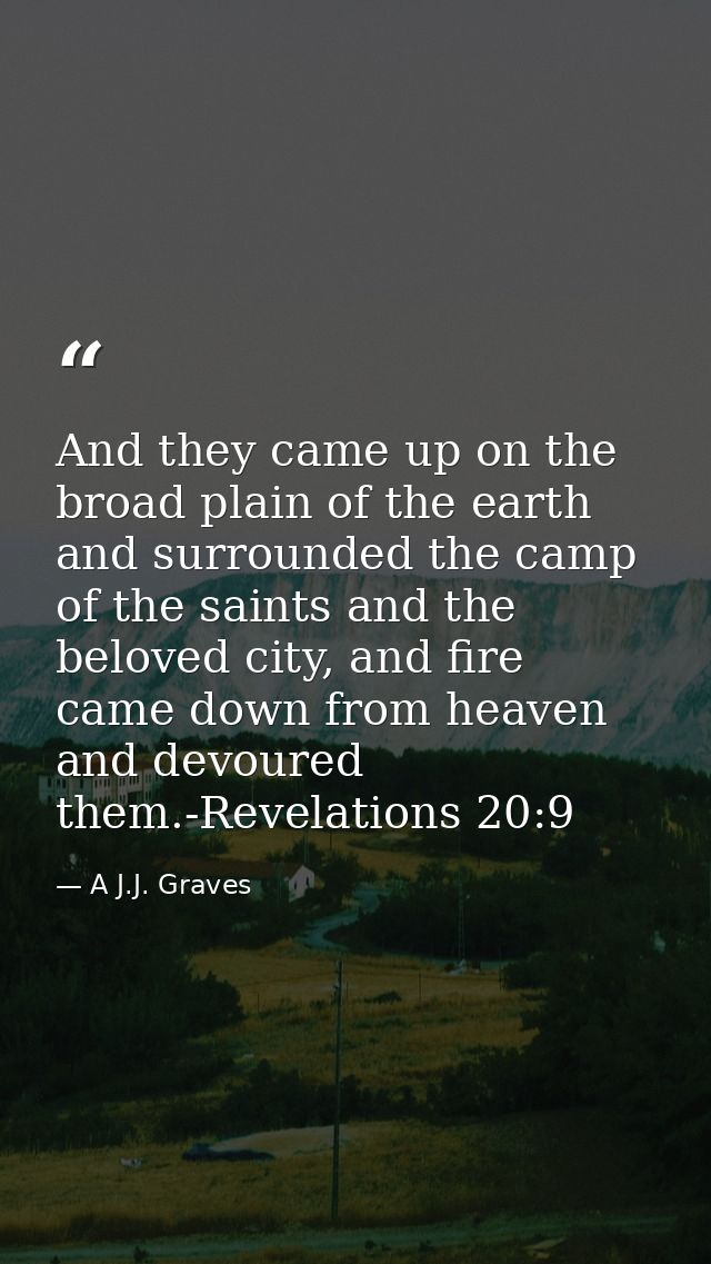 And they came up on the broad plain of the earth and surrounded the camp of the saints and the beloved city, and fire ca — A J.J. Graves