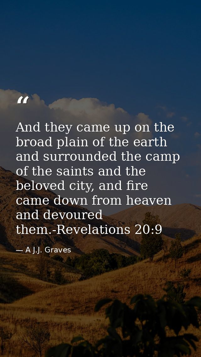And they came up on the broad plain of the earth and surrounded the camp of the saints and the beloved city, and fire ca — A J.J. Graves