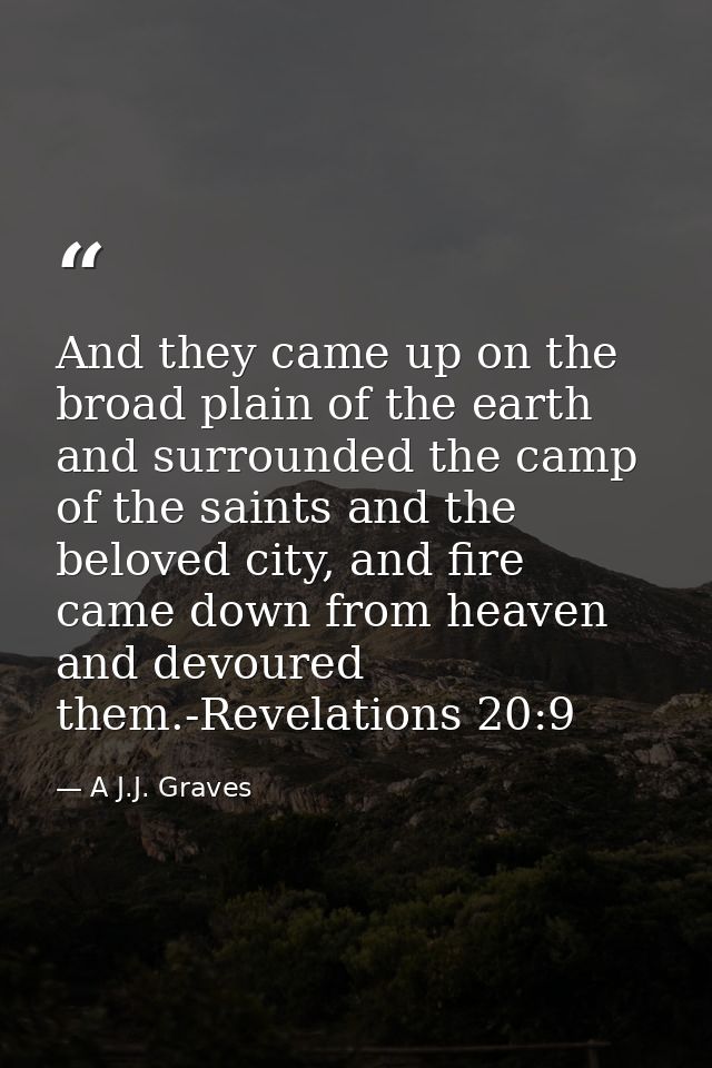 And they came up on the broad plain of the earth and surrounded the camp of the saints and the beloved city, and fire ca — A J.J. Graves