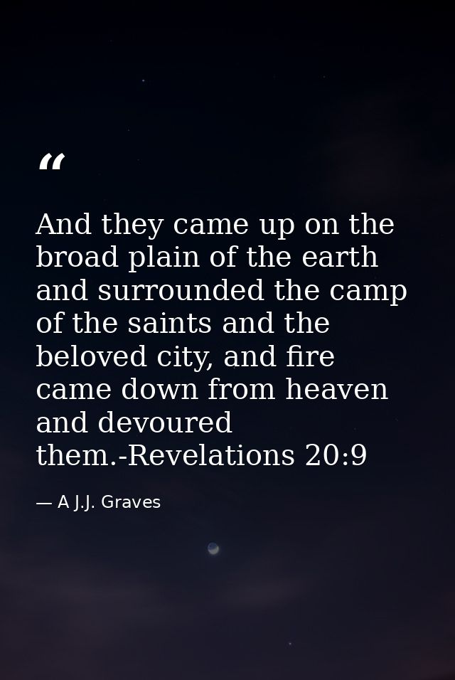 And they came up on the broad plain of the earth and surrounded the camp of the saints and the beloved city, and fire ca — A J.J. Graves