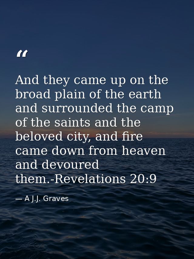 And they came up on the broad plain of the earth and surrounded the camp of the saints and the beloved city, and fire ca — A J.J. Graves