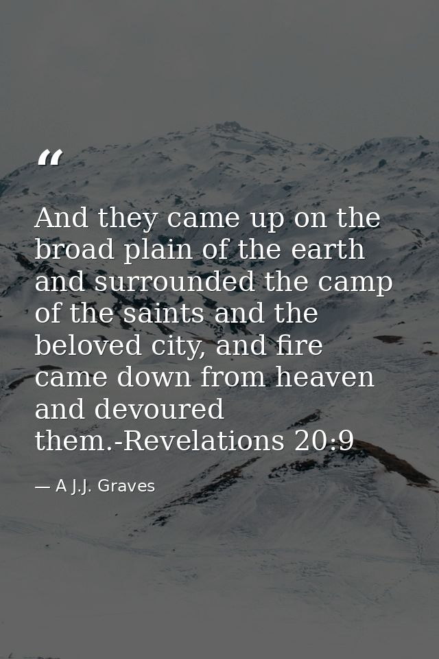 And they came up on the broad plain of the earth and surrounded the camp of the saints and the beloved city, and fire ca — A J.J. Graves