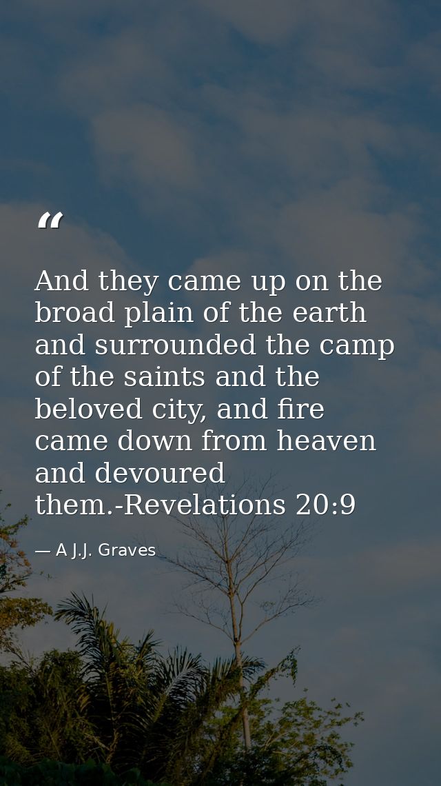 And they came up on the broad plain of the earth and surrounded the camp of the saints and the beloved city, and fire ca — A J.J. Graves