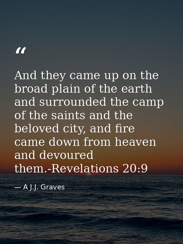 And they came up on the broad plain of the earth and surrounded the camp of the saints and the beloved city, and fire ca — A J.J. Graves