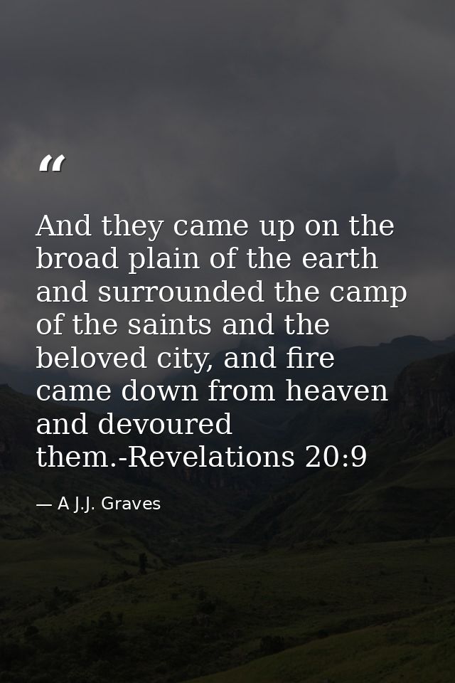 And they came up on the broad plain of the earth and surrounded the camp of the saints and the beloved city, and fire ca — A J.J. Graves