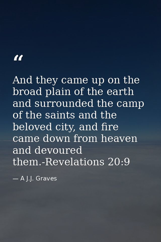 And they came up on the broad plain of the earth and surrounded the camp of the saints and the beloved city, and fire ca — A J.J. Graves