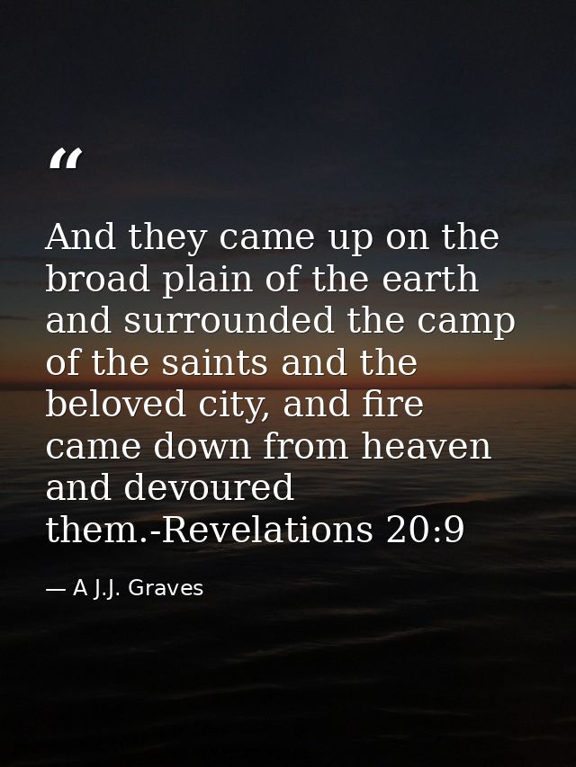 And they came up on the broad plain of the earth and surrounded the camp of the saints and the beloved city, and fire ca — A J.J. Graves