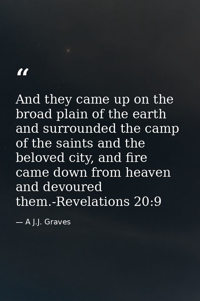 And they came up on the broad plain of the earth and surrounded the camp of the saints and the beloved city, and fire ca — A J.J. Graves