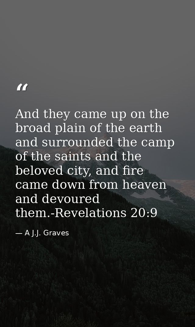 And they came up on the broad plain of the earth and surrounded the camp of the saints and the beloved city, and fire ca — A J.J. Graves