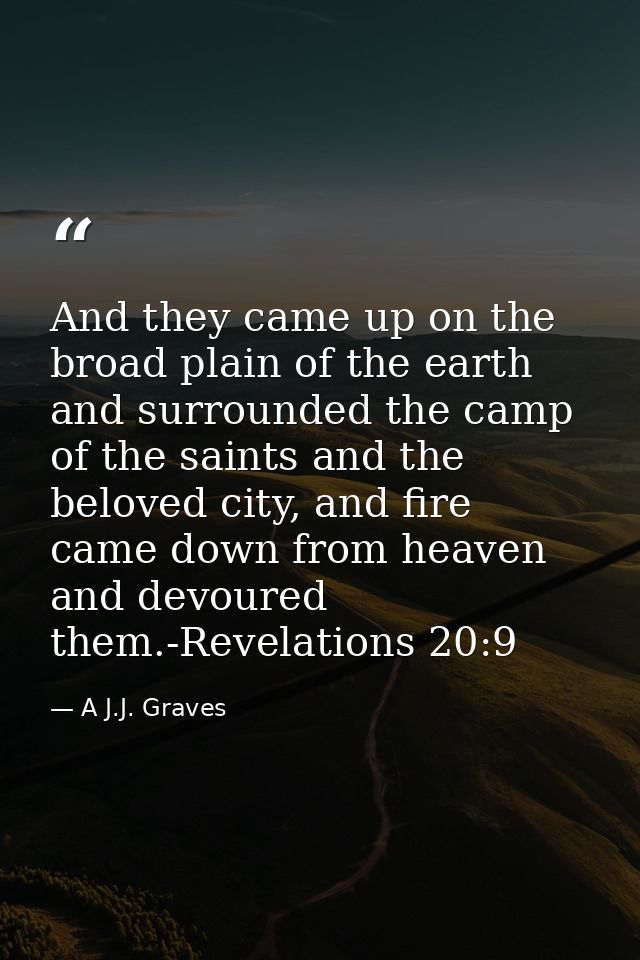 And they came up on the broad plain of the earth and surrounded the camp of the saints and the beloved city, and fire ca — A J.J. Graves