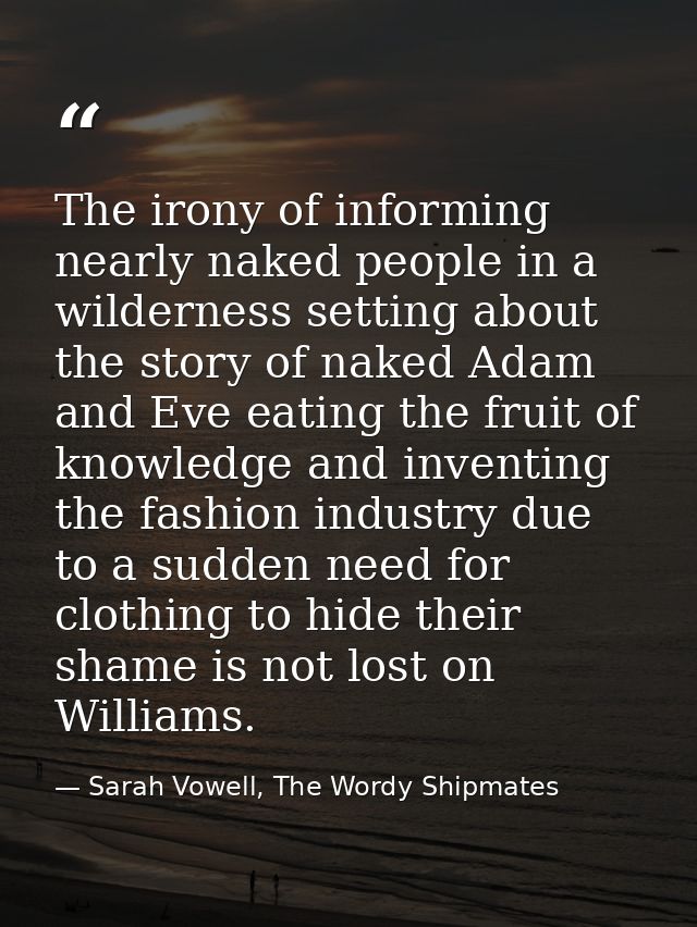The irony of informing nearly naked people in a wilderness setting about the story of naked Adam and Eve eating the frui — Sarah Vowell, The Wordy Shipmates