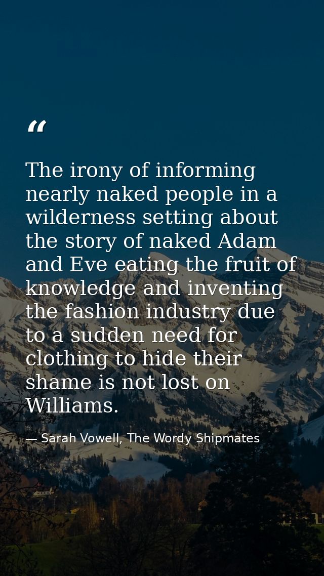 The irony of informing nearly naked people in a wilderness setting about the story of naked Adam and Eve eating the frui — Sarah Vowell, The Wordy Shipmates