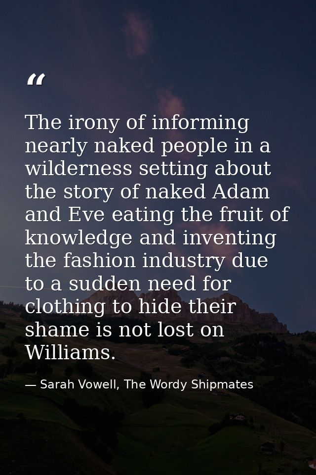 The irony of informing nearly naked people in a wilderness setting about the story of naked Adam and Eve eating the frui — Sarah Vowell, The Wordy Shipmates