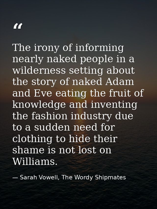 The irony of informing nearly naked people in a wilderness setting about the story of naked Adam and Eve eating the frui — Sarah Vowell, The Wordy Shipmates