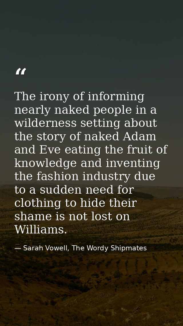 The irony of informing nearly naked people in a wilderness setting about the story of naked Adam and Eve eating the frui — Sarah Vowell, The Wordy Shipmates