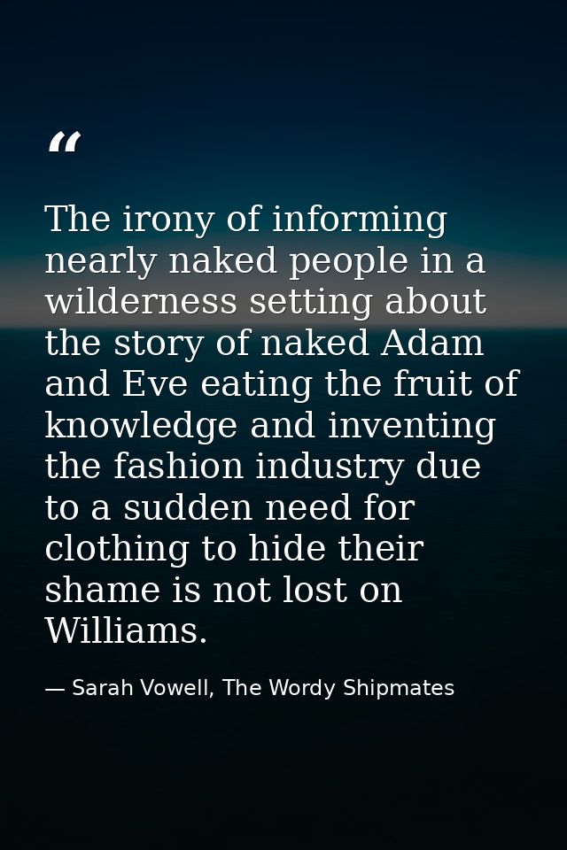 The irony of informing nearly naked people in a wilderness setting about the story of naked Adam and Eve eating the frui — Sarah Vowell, The Wordy Shipmates