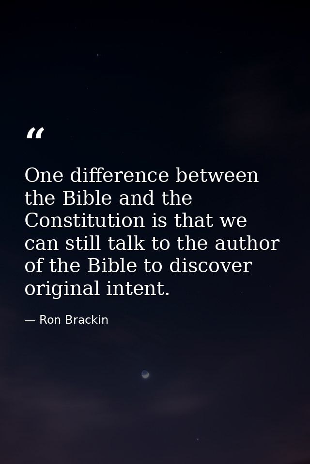 One difference between the Bible and the Constitution is that we can still talk to the author of the Bible to discover o — Ron Brackin
