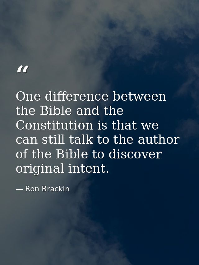 One difference between the Bible and the Constitution is that we can still talk to the author of the Bible to discover o — Ron Brackin